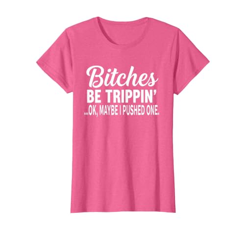 Funny Bitches Be Trippin' Ok Tee Shirt Bitches Be Trippin' Ok Maybe I Pushed One T-Shirt - size chart