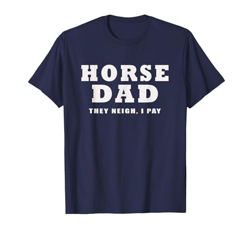 FUNNY HORSE SHOW GEAR Horse DAD Funny They Neigh I Pay T-Shirt - size chart