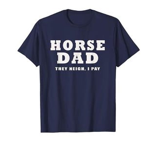 FUNNY HORSE SHOW GEAR Horse DAD Funny They Neigh I Pay T-Shirt - size chart