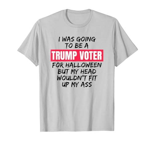 Trump Tees By Words For Wear Trump Voter Halloween But Head Wouldn't Fit Up My Ass Shirt T-Shirt - size chart
