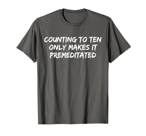 Counting to Ten Only Makes It Premeditated, Funny Saying T-Shirt - size chart