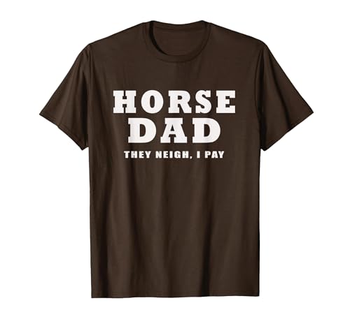 FUNNY HORSE SHOW GEAR Horse DAD Funny They Neigh I Pay T-Shirt - size chart