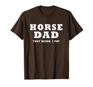 FUNNY HORSE SHOW GEAR Horse DAD Funny They Neigh I Pay T-Shirt - size chart