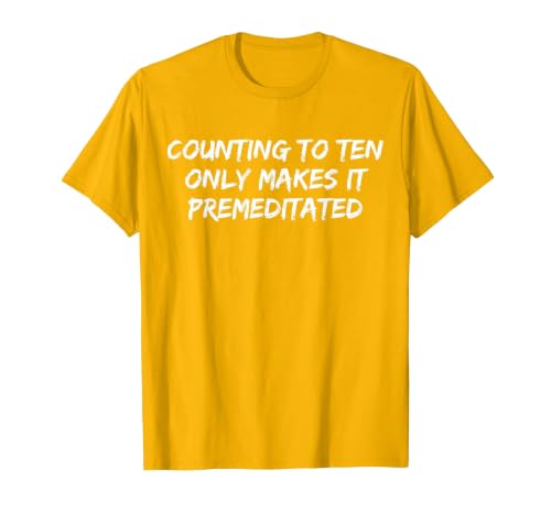 Counting to Ten Only Makes It Premeditated, Funny Saying T-Shirt - size chart