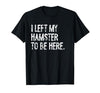 I Left My Hamster to Be Here T-Shirt - size chart
