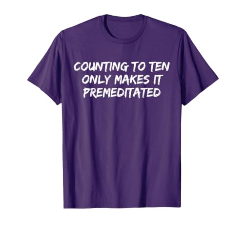 Counting to Ten Only Makes It Premeditated, Funny Saying T-Shirt - size chart
