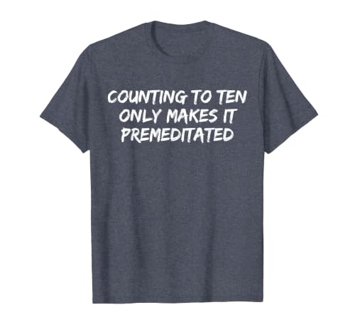Counting to Ten Only Makes It Premeditated, Funny Saying T-Shirt - size chart