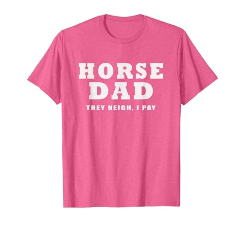 FUNNY HORSE SHOW GEAR Horse DAD Funny They Neigh I Pay T-Shirt - size chart