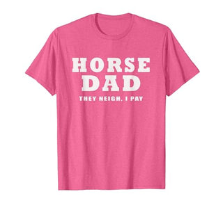 FUNNY HORSE SHOW GEAR Horse DAD Funny They Neigh I Pay T-Shirt - size chart