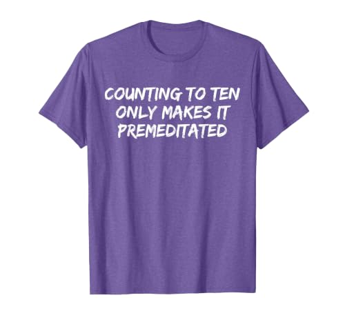 Counting to Ten Only Makes It Premeditated, Funny Saying T-Shirt - size chart