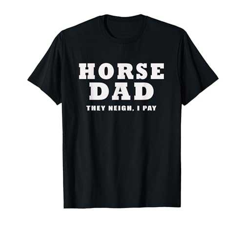 FUNNY HORSE SHOW GEAR Horse DAD Funny They Neigh I Pay T-Shirt - size chart