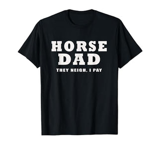 FUNNY HORSE SHOW GEAR Horse DAD Funny They Neigh I Pay T-Shirt - size chart
