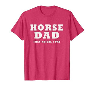 FUNNY HORSE SHOW GEAR Horse DAD Funny They Neigh I Pay T-Shirt - size chart