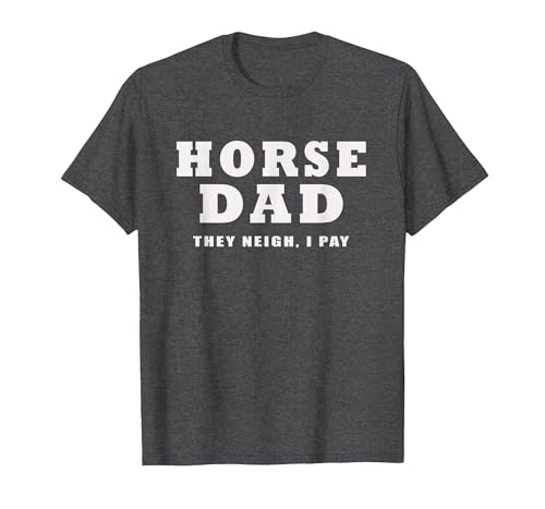 FUNNY HORSE SHOW GEAR Horse DAD Funny They Neigh I Pay T-Shirt - size chart