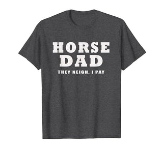 FUNNY HORSE SHOW GEAR Horse DAD Funny They Neigh I Pay T-Shirt - size chart