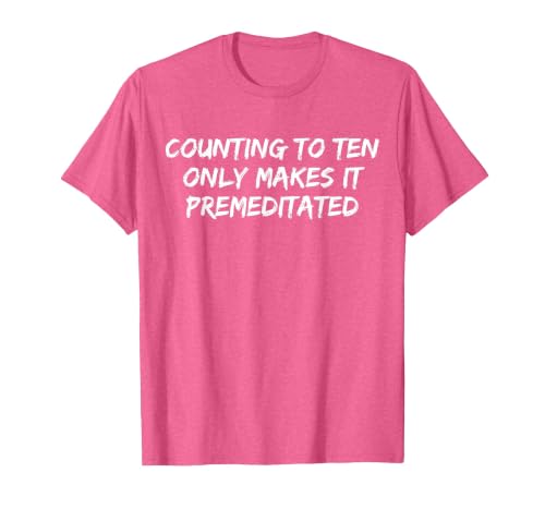 Counting to Ten Only Makes It Premeditated, Funny Saying T-Shirt - size chart