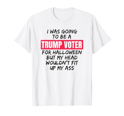 Trump Tees By Words For Wear Trump Voter Halloween But Head Wouldn't Fit Up My Ass Shirt T-Shirt - size chart