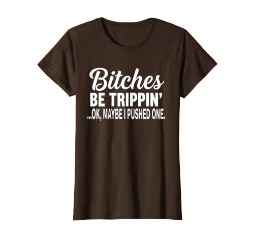 Funny Bitches Be Trippin' Ok Tee Shirt Bitches Be Trippin' Ok Maybe I Pushed One T-Shirt - size chart