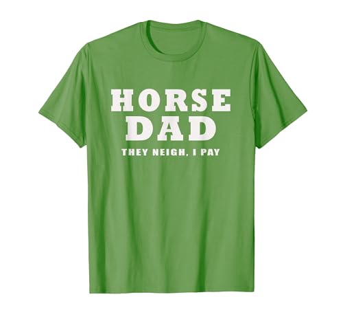 FUNNY HORSE SHOW GEAR Horse DAD Funny They Neigh I Pay T-Shirt - size chart