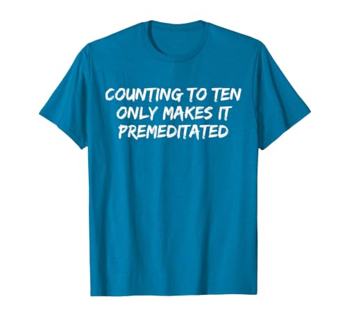 Counting to Ten Only Makes It Premeditated, Funny Saying T-Shirt - size chart