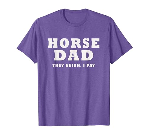 FUNNY HORSE SHOW GEAR Horse DAD Funny They Neigh I Pay T-Shirt - size chart