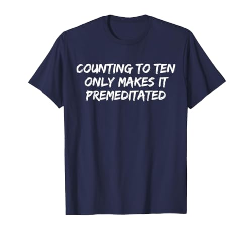 Counting to Ten Only Makes It Premeditated, Funny Saying T-Shirt - size chart
