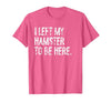 I Left My Hamster to Be Here T-Shirt - size chart