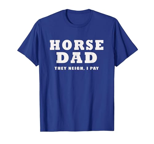 FUNNY HORSE SHOW GEAR Horse DAD Funny They Neigh I Pay T-Shirt - size chart
