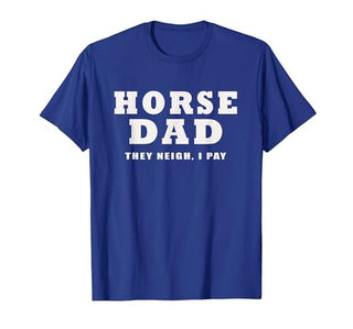 FUNNY HORSE SHOW GEAR Horse DAD Funny They Neigh I Pay T-Shirt - size chart
