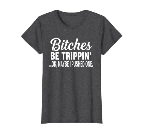 Funny Bitches Be Trippin' Ok Tee Shirt Bitches Be Trippin' Ok Maybe I Pushed One T-Shirt - size chart