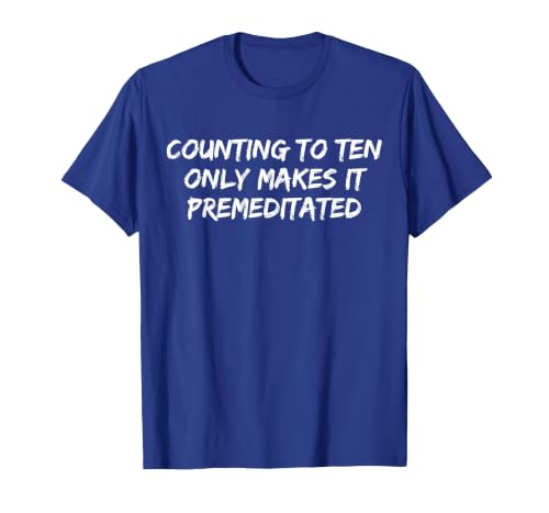 Counting to Ten Only Makes It Premeditated, Funny Saying T-Shirt - size chart