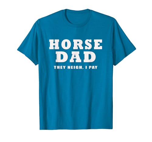 FUNNY HORSE SHOW GEAR Horse DAD Funny They Neigh I Pay T-Shirt - size chart
