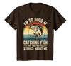 Fishing Fisherman Saying I'm So Good At Catching Fish that The Fish Tell Stories T-Shirt - size chart