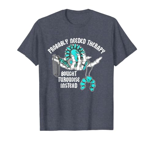 Probably Needed Therapy Bought Turquoise. Probably Needed Therapy Bought Turquoise Instead T-Shirt - size chart