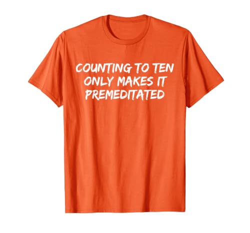 Counting to Ten Only Makes It Premeditated, Funny Saying T-Shirt - size chart