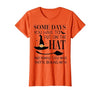 Funny Halloween Witch Hat Tee Shirt Some Days You Have to Put On Hat and Remind Them T-Shirt - size chart