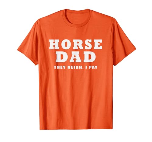 FUNNY HORSE SHOW GEAR Horse DAD Funny They Neigh I Pay T-Shirt - size chart