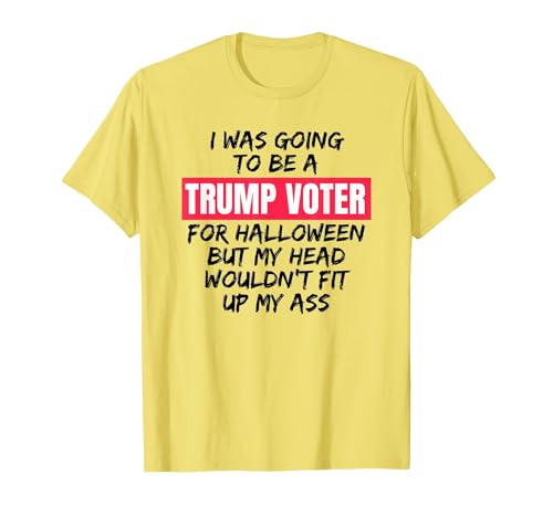 Trump Tees By Words For Wear Trump Voter Halloween But Head Wouldn't Fit Up My Ass Shirt T-Shirt - size chart