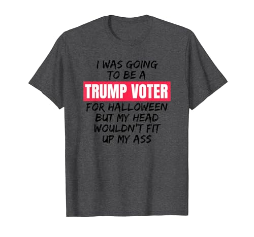 Trump Tees By Words For Wear Trump Voter Halloween But Head Wouldn't Fit Up My Ass Shirt T-Shirt - size chart