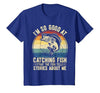 Fishing Fisherman Saying I'm So Good At Catching Fish that The Fish Tell Stories T-Shirt - size chart
