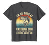 Fishing Fisherman Saying I'm So Good At Catching Fish that The Fish Tell Stories T-Shirt - size chart