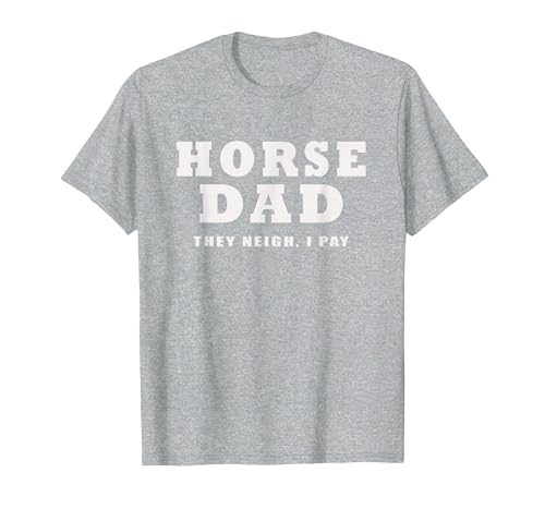 FUNNY HORSE SHOW GEAR Horse DAD Funny They Neigh I Pay T-Shirt - size chart