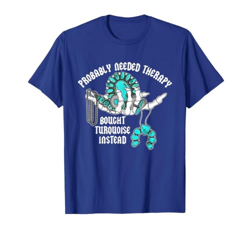 Probably Needed Therapy Bought Turquoise. Probably Needed Therapy Bought Turquoise Instead T-Shirt - size chart