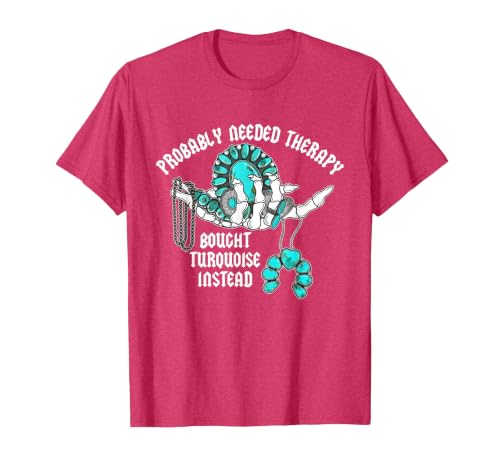 Probably Needed Therapy Bought Turquoise. Probably Needed Therapy Bought Turquoise Instead T-Shirt - size chart