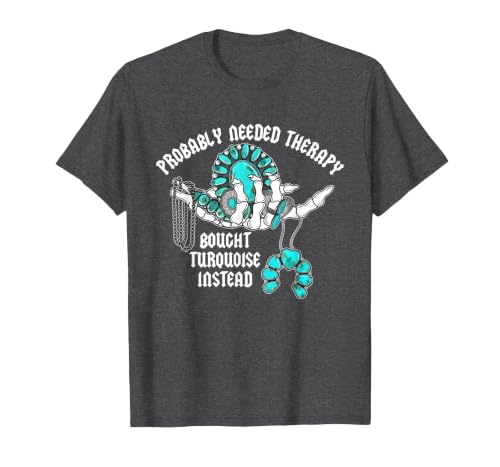 Probably Needed Therapy Bought Turquoise. Probably Needed Therapy Bought Turquoise Instead T-Shirt - size chart