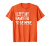 I Left My Hamster to Be Here T-Shirt - size chart
