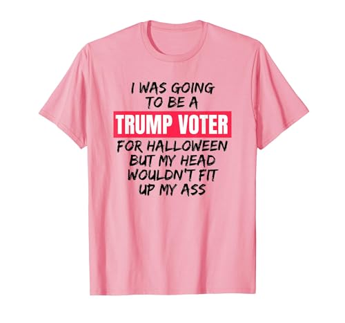 Trump Tees By Words For Wear Trump Voter Halloween But Head Wouldn't Fit Up My Ass Shirt T-Shirt - size chart