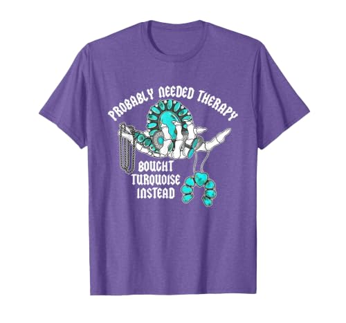 Probably Needed Therapy Bought Turquoise. Probably Needed Therapy Bought Turquoise Instead T-Shirt - size chart