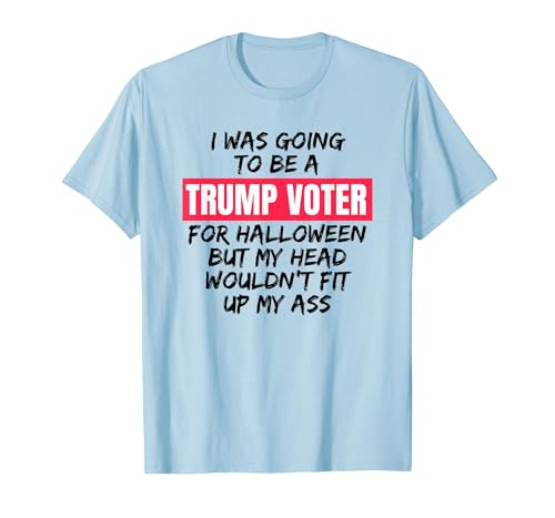 Trump Tees By Words For Wear Trump Voter Halloween But Head Wouldn't Fit Up My Ass Shirt T-Shirt - size chart