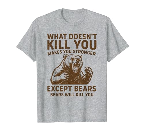 Grizzly Bear Humor Co. What Doesnt Kill You Makes You Stronger Except Bears Camping T-Shirt - size chart